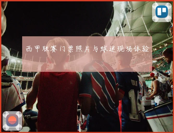 西甲联赛门票照片与球迷现场体验