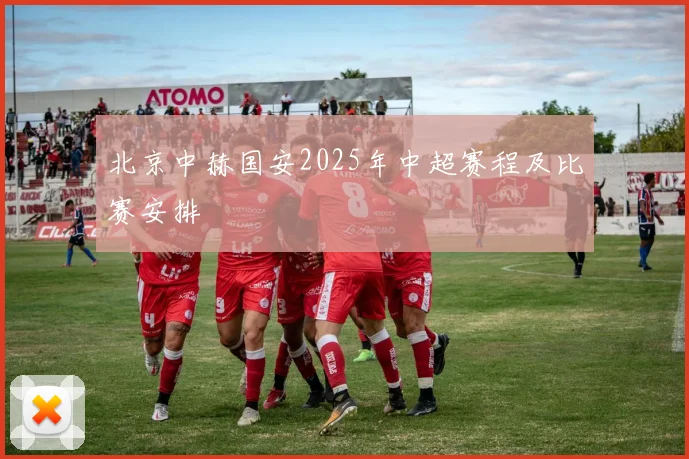 北京中赫国安2025年中超赛程及比赛安排