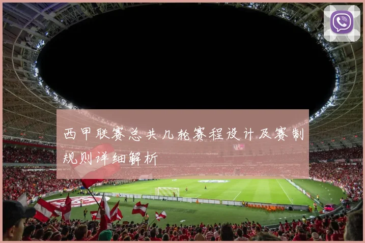 西甲联赛总共几轮赛程设计及赛制规则详细解析