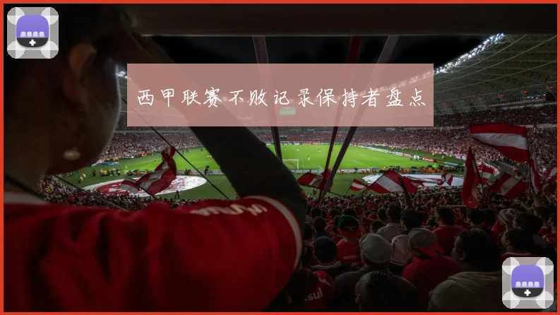 西甲联赛不败记录保持者盘点