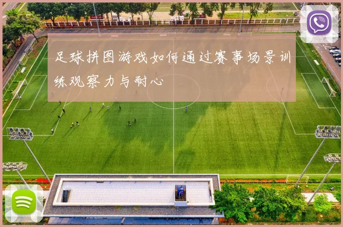 足球拼图游戏如何通过赛事场景训练观察力与耐心