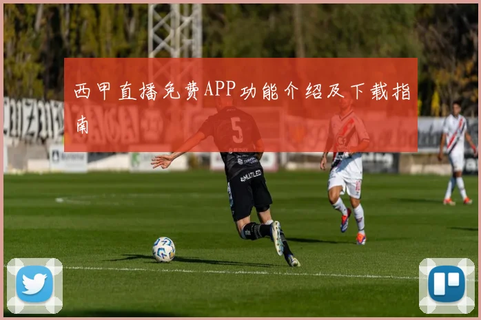 西甲直播免费APP功能介绍及下载指南