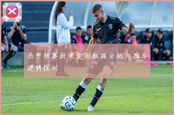 西甲联赛新浪爱彩数据分析与推荐逻辑探讨
