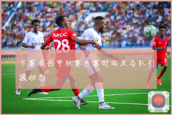 下赛季西甲联赛开赛时间及各队引援动态