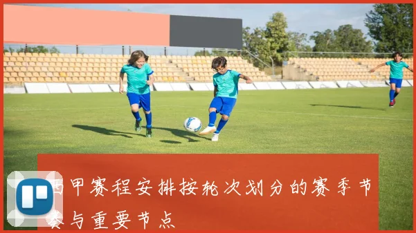 西甲赛程安排按轮次划分的赛季节奏与重要节点