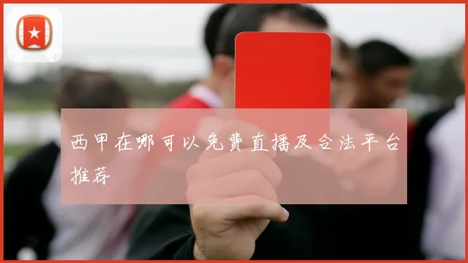 西甲在哪可以免费直播及合法平台推荐