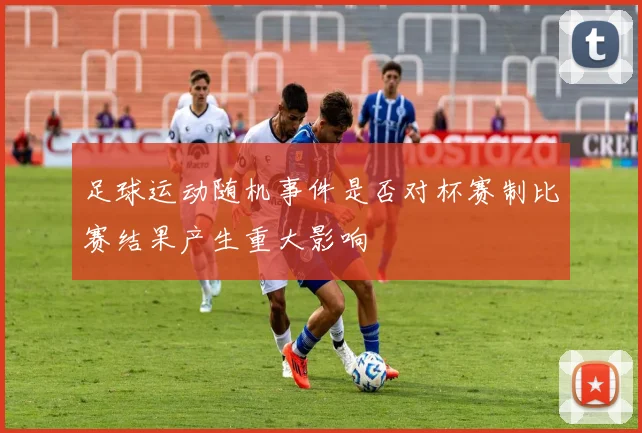 足球运动随机事件是否对杯赛制比赛结果产生重大影响