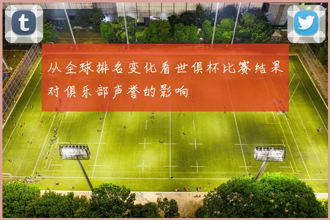 从全球排名变化看世俱杯比赛结果对俱乐部声誉的影响