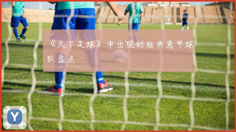 《天下足球》中出现的经典意甲球队盘点