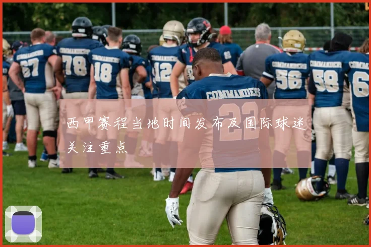 西甲赛程当地时间发布及国际球迷关注重点