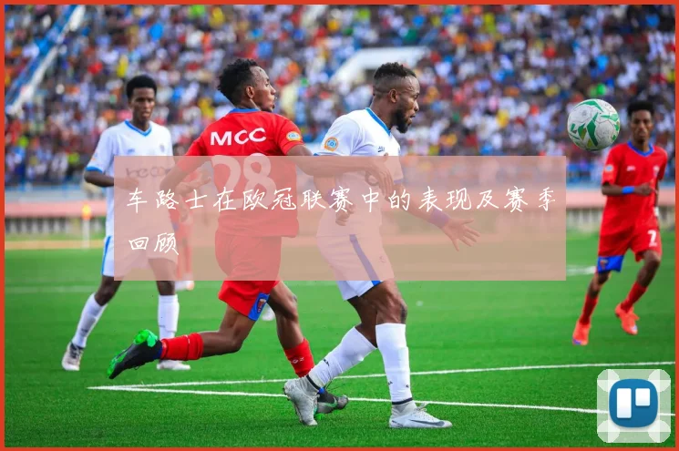 车路士在欧冠联赛中的表现及赛季回顾